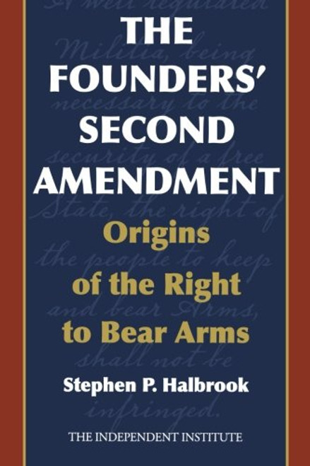The Founders' Second Amendment: Origins of the Right to Bear Arms (Independent Studies in Political Economy)