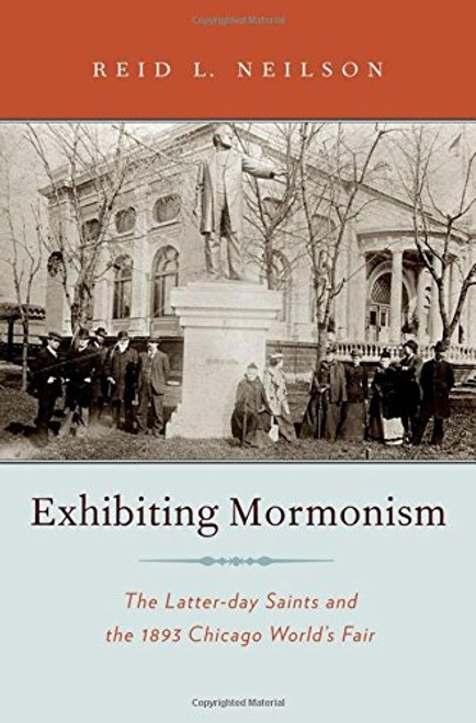 Exhibiting Mormonism: The Latter-day Saints and the 1893 Chicago World's Fair (Religion in America)