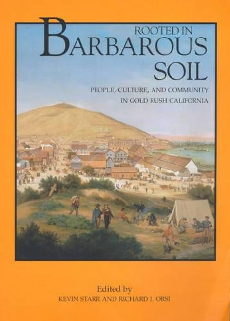 Rooted in Barbarous Soil: People, Culture, and Community in Gold Rush California (California History Sesquicentennial Series)