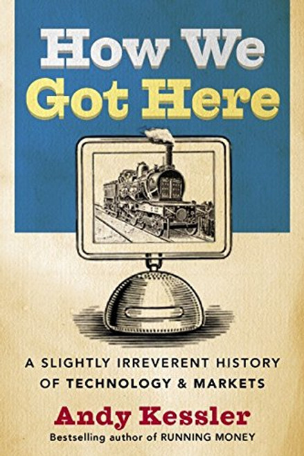 How We Got Here: A Slightly Irreverent History of Technology and Markets