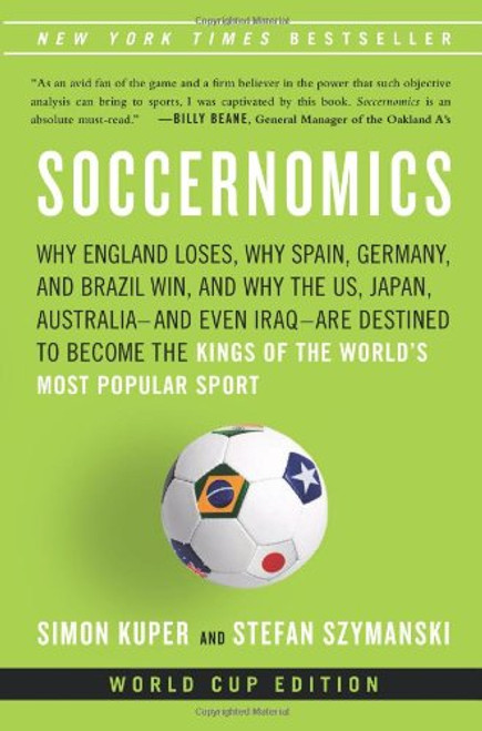 Soccernomics: Why England Loses, Why Spain, Germany, and Brazil Win, and Why the U.S., Japan, Australiaand Even IraqAre Destined to Become the Kings of the Worlds Most Popular Sport