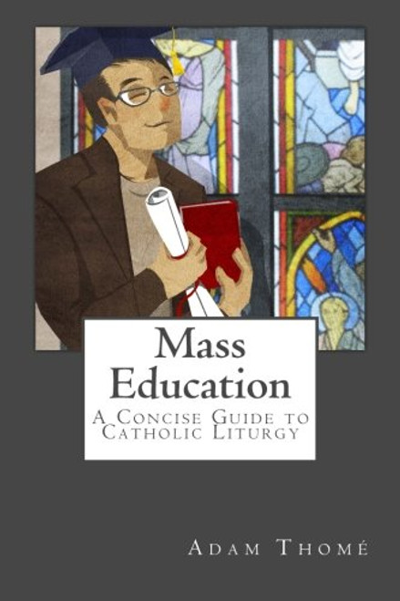 Mass Education: A Concise Guide to Catholic Liturgy