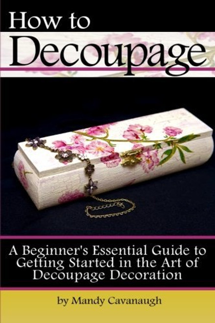 How to Decoupage: A Beginner's Essential Guide to Getting Started in the Art of Decoupage Decoration