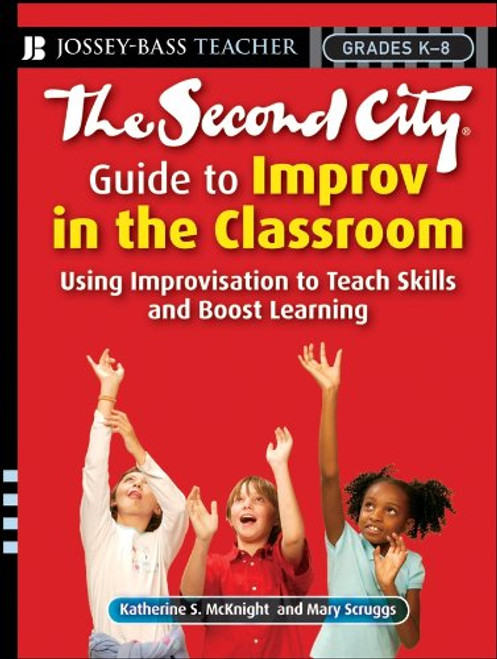 The Second City Guide to Improv in the Classroom: Using Improvisation to Teach Skills and Boost Learning