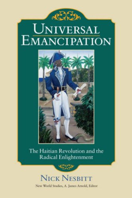 Universal Emancipation: The Haitian Revolution and the Radical Enlightenment (New World Studies)