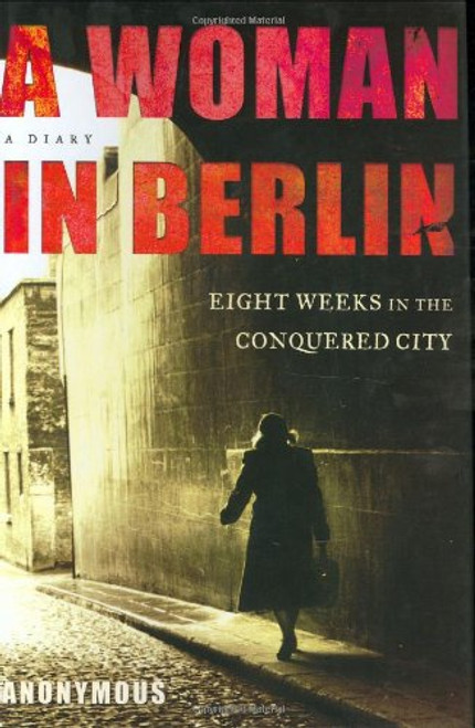 A Woman in Berlin: Eight Weeks in the Conquered City--A Diary