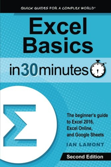 Excel Basics In 30 Minutes (2nd Edition): The quick guide to Microsoft Excel and Google Sheets