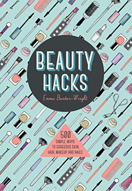 Beauty Hacks: 500 Simple Ways to Gorgeous Skin, Hair, Make-up and Nails
