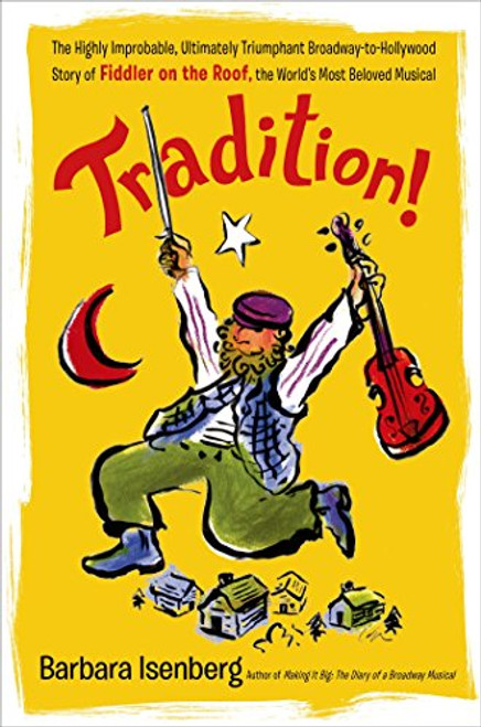 Tradition!: The Highly Improbable, Ultimately Triumphant Broadway-to-Hollywood Story of Fiddler on the Roof, the World's Most Beloved Musical