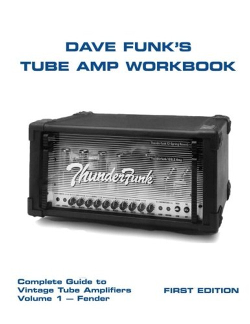 Dave Funk's Tube Amp Workbook: Complete Guide to Vintage Tube Amplifiers Volume 1 - Fender