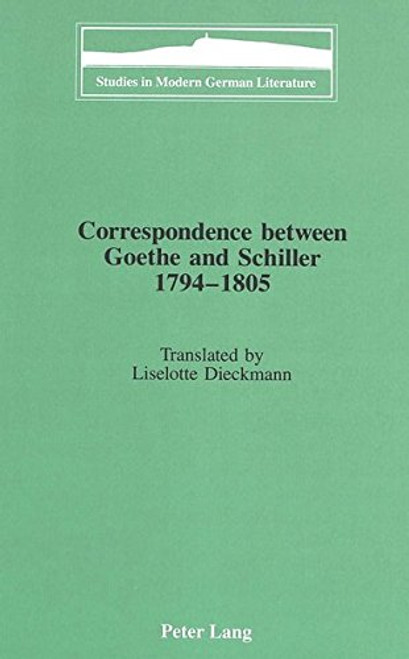 Correspondence between Goethe and Schiller 1794-1805: Translated by Liselotte Dieckmann (Studies in Modern German Literature)