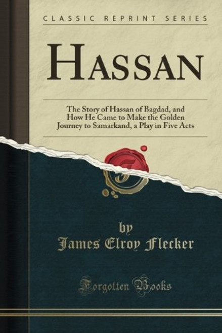 Hassan: The Story of Hassan of Bagdad, and How He Came to Make the Golden Journey to Samarkand, a Play in Five Acts (Classic Reprint)