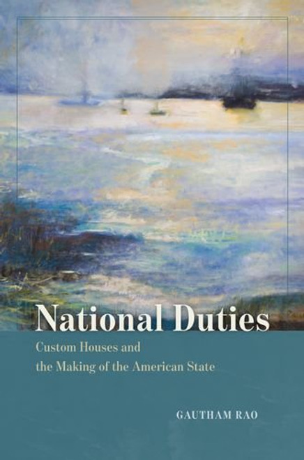 National Duties: Custom Houses and the Making of the American State (American Beginnings, 1500-1900)