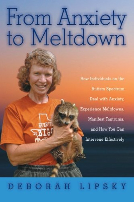 From Anxiety to Meltdown: How Individuals on the Autism Spectrum Deal with Anxiety, Experience Meltdowns, Manifest Tantrums, and How You Can Intervene Effectively