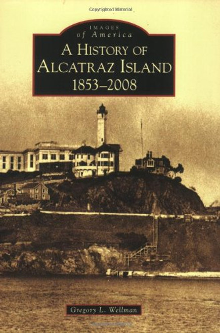 History of Alcatraz Island, 1853-2008 (Images of America: California)