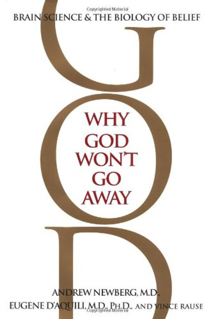 Why God Won't Go Away: Brain Science and the Biology of Belief