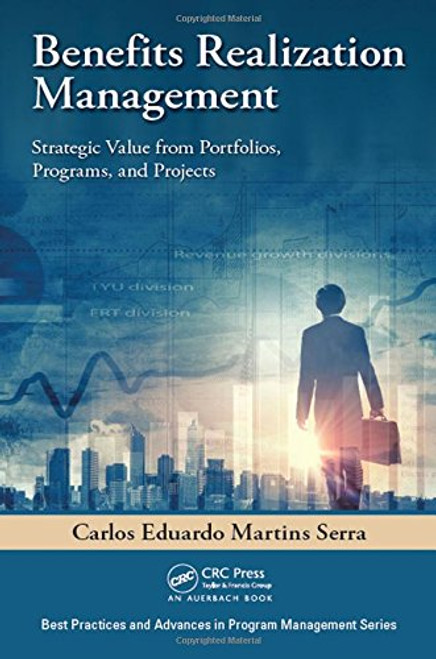 Benefits Realization Management: Strategic Value from Portfolios, Programs, and Projects (Best Practices and Advances in Program Management)