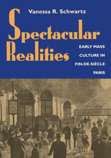 Spectacular Realities: Early Mass Culture in Fin-de-Siecle Paris