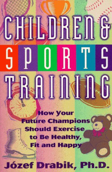 Children and Sports Training: How your Future Champions Should Exercise to Be Healthy, Fit and Happy