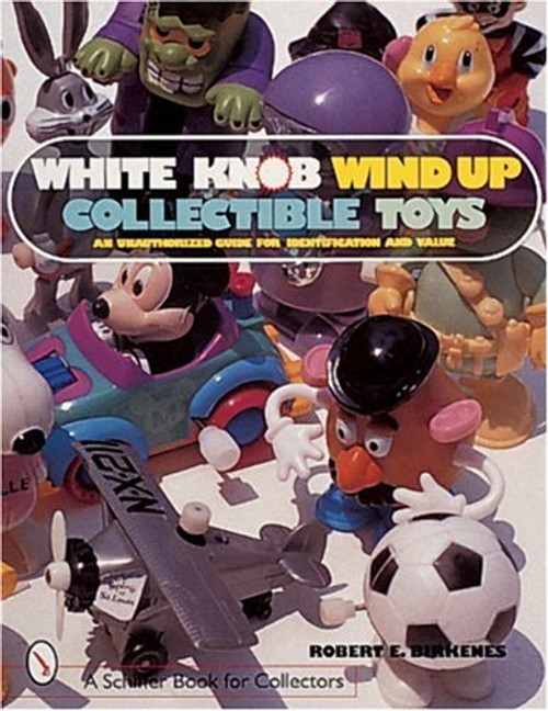 White Knob Wind Up Collectible Toys: An Unauthorized Collector's Guide for Identification and Value (A Schiffer Book for Collectors)