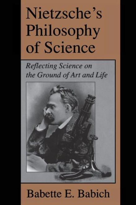 Nietzsche's Philosophy of Science: Reflecting Science on the Ground of Art and Life (Suny Series, The Margins of Literature) (S U N Y SERIES, MARGINS OF LITERATURE)