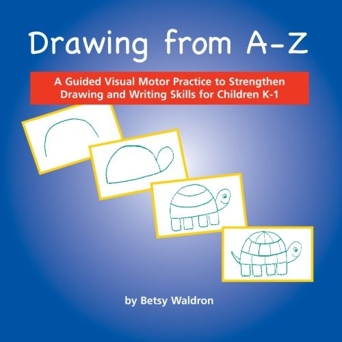 Drawing from A to Z: A Guided Visual Motor Practice to Strengthen Drawing and Writing Skills for Children K-1