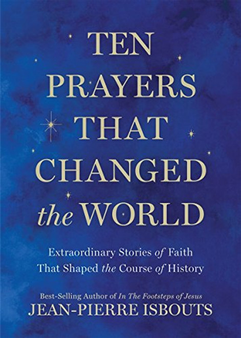 Ten Prayers That Changed the World: Extraordinary Stories of Faith That Shaped the Course of History