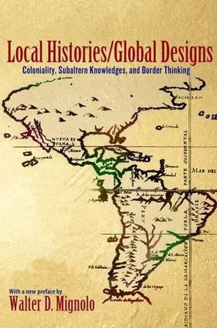 Local Histories/Global Designs: Coloniality, Subaltern Knowledges, and Border Thinking (Princeton Studies in Culture/Power/History)