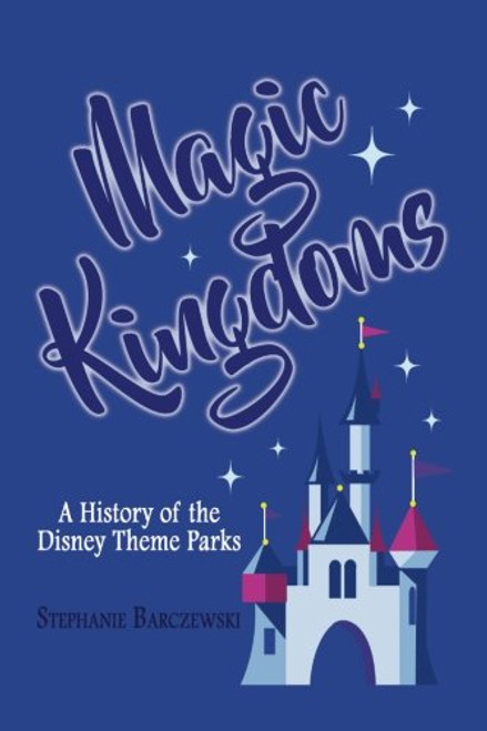 Magic Kingdoms: A History of the Disney Theme Parks