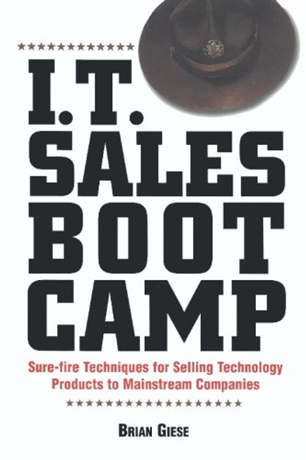 I.T. Sales Boot Camp: Sure-Fire Techniques for Selling Technology Products to Mainstream Companies