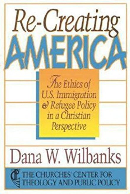 Re-Creating America: The Ethics Of U.S. Immigration & Refugee Policy In A Christian Perspective