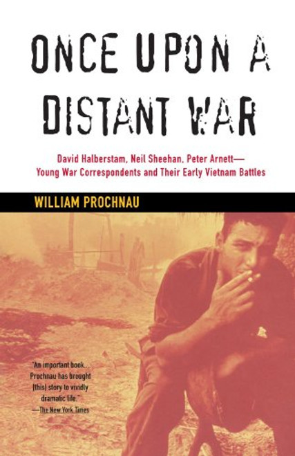 Once Upon a Distant War: David Halberstam, Neil Sheehan, Peter Arnett--Young War Correspondents and Their  Early Vietnam Battles