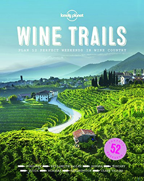 Wine Trails: 52 Perfect Weekends in Wine Country (Lonely Planet)