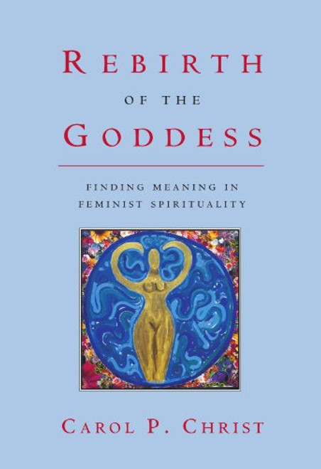 Rebirth of the Goddess: Finding Meaning in Feminist Spirituality