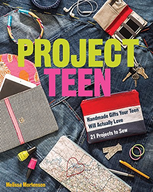 Project Teen: Handmade Gifts Your Teen Will Love  21 Projects to Sew