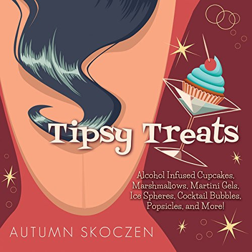 Tipsy Treats: Alcohol-Infused Cupcakes, Marshmallows, Martini Gels, and More!