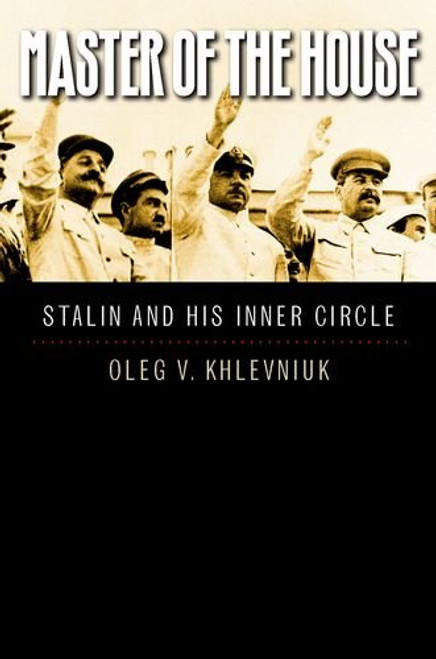 Master of the House: Stalin and His Inner Circle (Yale-Hoover Series on Authoritarian Regimes)