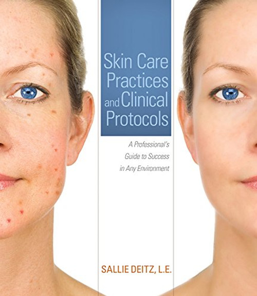 Skin Care Practices and Clinical Protocols: A Professionals Guide to Success in Any Environment