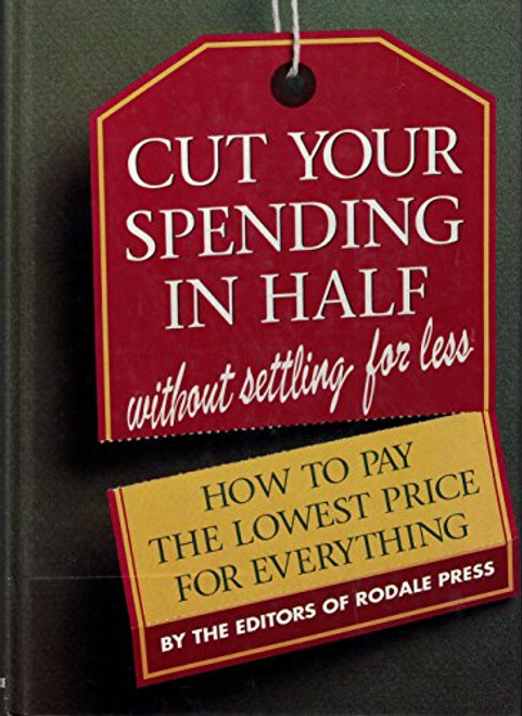 Cut Your Spending in Half Without Settling for Less: How to Pay the Lowest Price for Everything