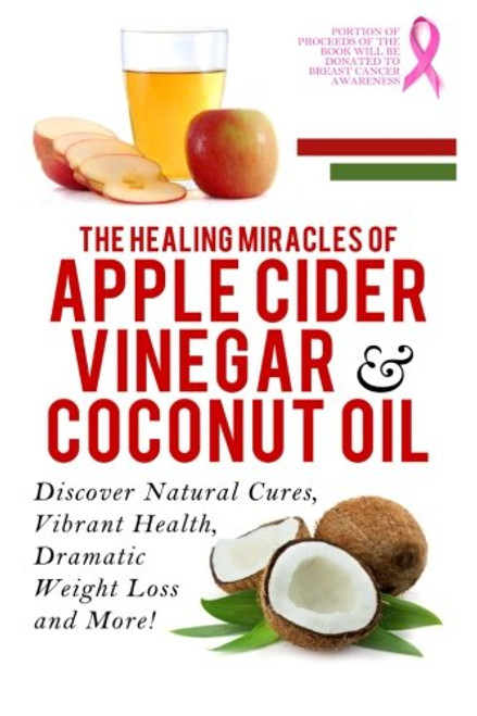 Apple Cider Vinegar And Coconut Oil: Discover Natural Cures, Vibrant Health, Dramatic Weight Loss And More! (Apple Cider Vinegar Book, Apple Cider ... Weight Loss, Apple Cider Vinegar) (Volume 1)