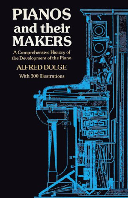 Pianos and Their Makers:  A Comprehensive History of the Development of the Piano Fro the Monochord to the Concert Grand Player Piano