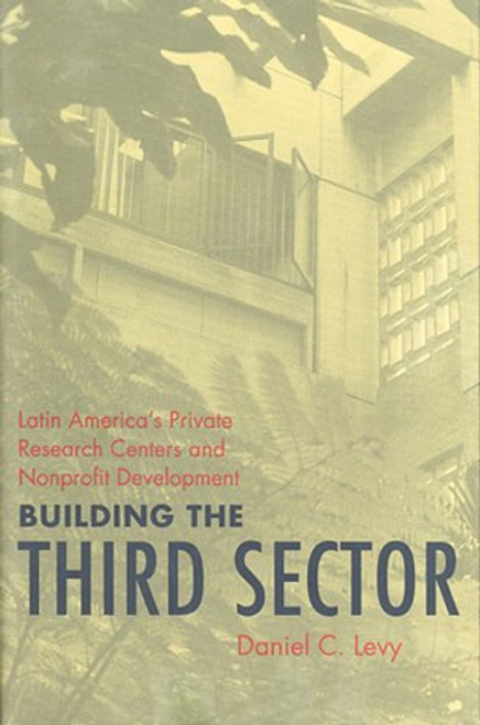 Building the Third Sector: Latin Americas Private Research Centers and Nonprofit Development (Pitt Latin American Series)