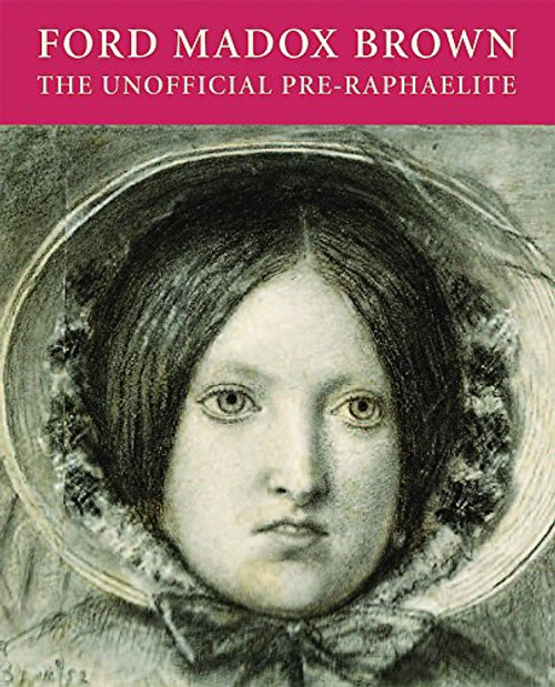 Ford Madox Brown: The Unofficial Pre-Raphaelite