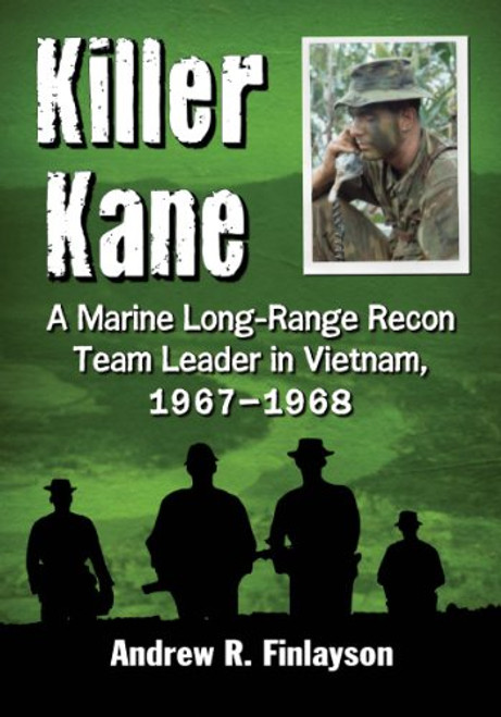 Killer Kane: A Marine Long-Range Recon Team Leader in Vietnam, 1967-1968