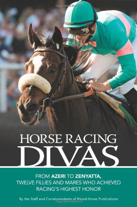 Horse Racing Divas: From Azeri to Zenyatta, Twelve Fillies and Mares Who Achieved Racing's Highest Honor