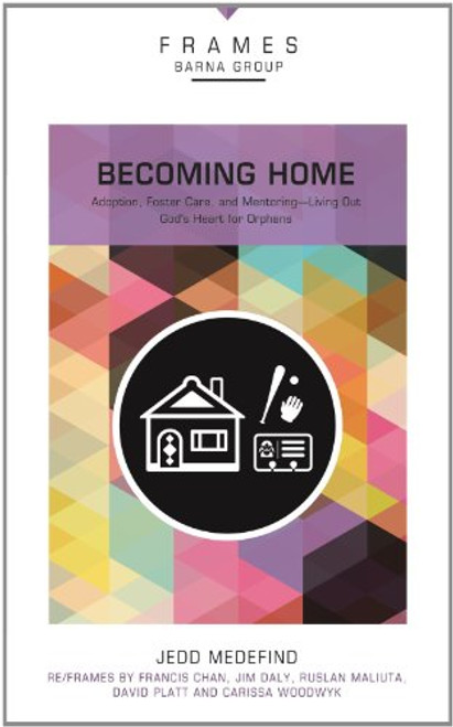 Becoming Home, Paperback (Frames Series): Adoption, Foster Care, and Mentoring--Living Out God's Heart for Orphans