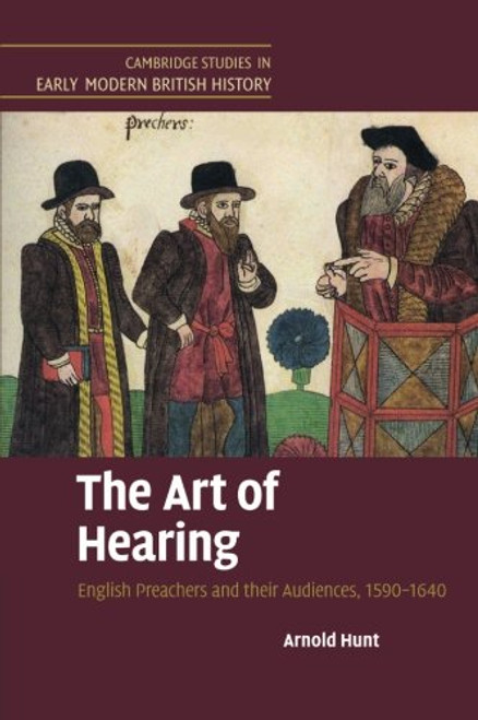 The Art of Hearing: English Preachers and their Audiences, 1590-1640 (Cambridge Studies in Early Modern British History)