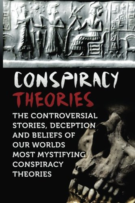 Conspiracy Theories: The Controversial Stories, Deception And Beliefs Of Our Worlds Most Mystifying Conspiracy Theories (Volume 1)