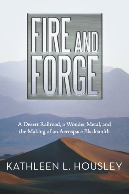 Fire and Forge: A Desert Railroad, a Wonder Metal, and the Making of an Aerospace Blacksmith