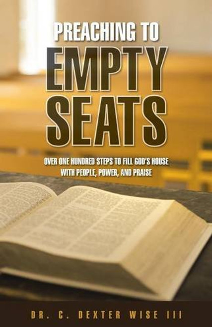 Preaching to Empty Seats: Over One Hundred Steps to Fill God? s House with People, Power, and Praise
